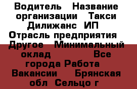 Водитель › Название организации ­ Такси Дилижанс, ИП › Отрасль предприятия ­ Другое › Минимальный оклад ­ 15 000 - Все города Работа » Вакансии   . Брянская обл.,Сельцо г.